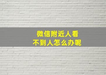 微信附近人看不到人怎么办呢