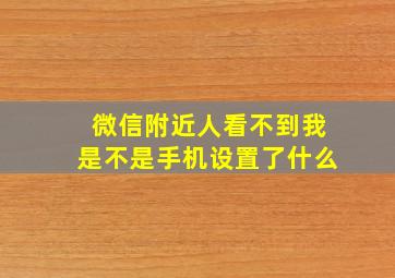 微信附近人看不到我是不是手机设置了什么