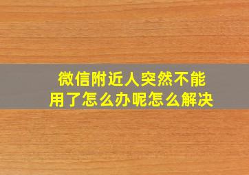 微信附近人突然不能用了怎么办呢怎么解决