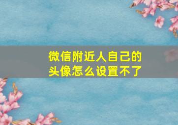 微信附近人自己的头像怎么设置不了