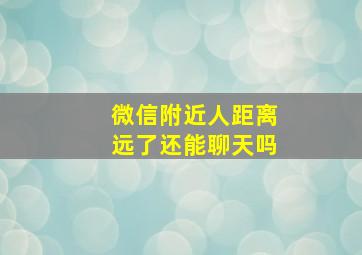 微信附近人距离远了还能聊天吗