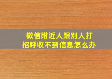 微信附近人跟别人打招呼收不到信息怎么办