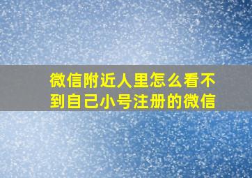 微信附近人里怎么看不到自己小号注册的微信