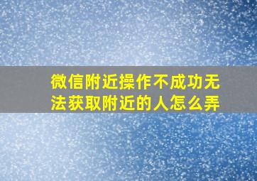 微信附近操作不成功无法获取附近的人怎么弄