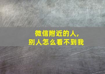 微信附近的人,别人怎么看不到我