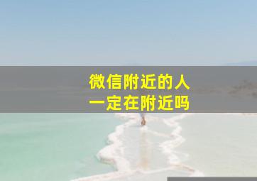 微信附近的人一定在附近吗