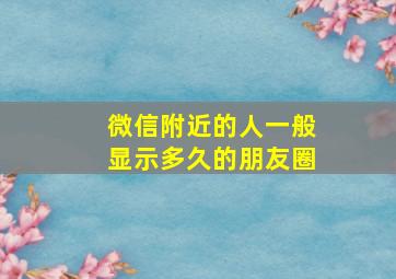 微信附近的人一般显示多久的朋友圈