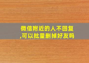 微信附近的人不回复,可以批量删掉好友吗