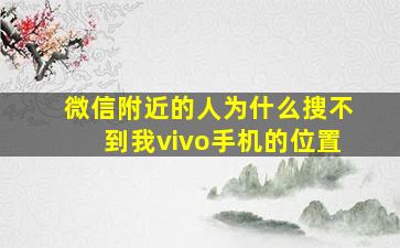 微信附近的人为什么搜不到我vivo手机的位置