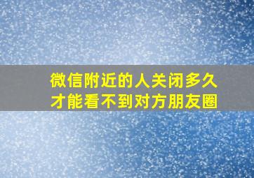 微信附近的人关闭多久才能看不到对方朋友圈