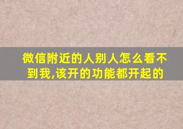 微信附近的人别人怎么看不到我,该开的功能都开起的