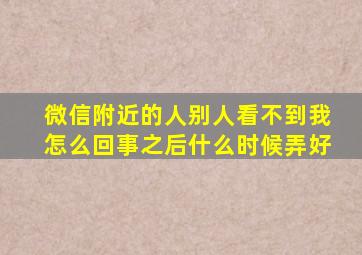 微信附近的人别人看不到我怎么回事之后什么时候弄好