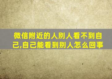 微信附近的人别人看不到自己,自己能看到别人怎么回事