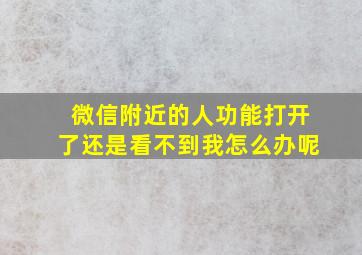 微信附近的人功能打开了还是看不到我怎么办呢