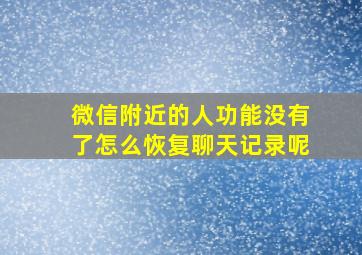 微信附近的人功能没有了怎么恢复聊天记录呢