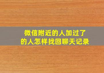 微信附近的人加过了的人怎样找回聊天记录