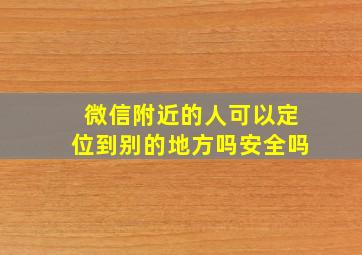 微信附近的人可以定位到别的地方吗安全吗