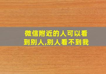 微信附近的人可以看到别人,别人看不到我