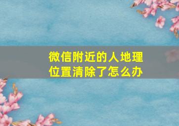 微信附近的人地理位置清除了怎么办