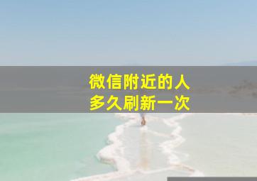 微信附近的人多久刷新一次