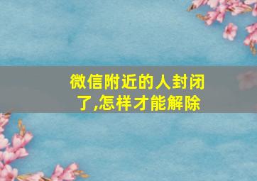 微信附近的人封闭了,怎样才能解除