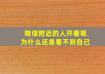 微信附近的人开着呢为什么还是看不到自己