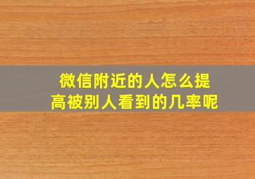 微信附近的人怎么提高被别人看到的几率呢