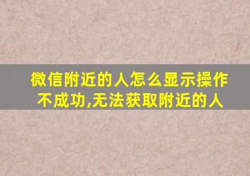 微信附近的人怎么显示操作不成功,无法获取附近的人