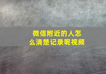 微信附近的人怎么清楚记录呢视频