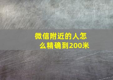 微信附近的人怎么精确到200米