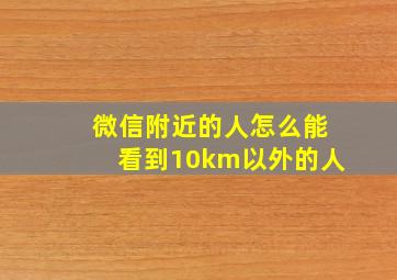 微信附近的人怎么能看到10km以外的人