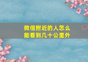 微信附近的人怎么能看到几十公里外