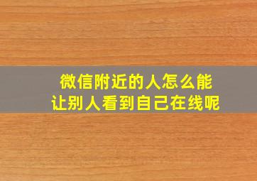 微信附近的人怎么能让别人看到自己在线呢