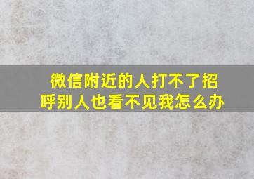 微信附近的人打不了招呼别人也看不见我怎么办