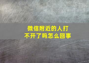 微信附近的人打不开了吗怎么回事