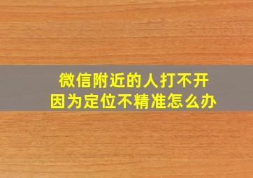 微信附近的人打不开因为定位不精准怎么办