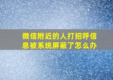 微信附近的人打招呼信息被系统屏蔽了怎么办