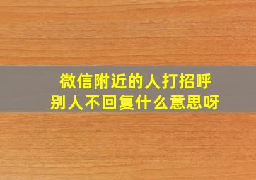 微信附近的人打招呼别人不回复什么意思呀