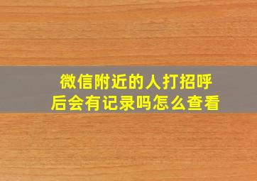 微信附近的人打招呼后会有记录吗怎么查看