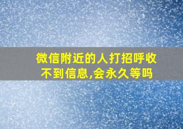 微信附近的人打招呼收不到信息,会永久等吗