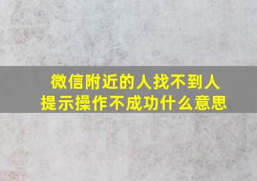 微信附近的人找不到人提示操作不成功什么意思