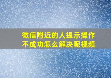 微信附近的人提示操作不成功怎么解决呢视频