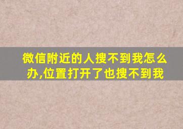 微信附近的人搜不到我怎么办,位置打开了也搜不到我