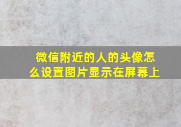 微信附近的人的头像怎么设置图片显示在屏幕上