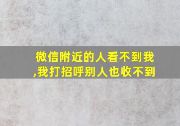 微信附近的人看不到我,我打招呼别人也收不到