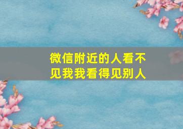 微信附近的人看不见我我看得见别人