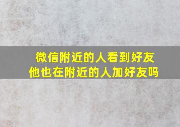 微信附近的人看到好友他也在附近的人加好友吗