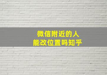 微信附近的人能改位置吗知乎