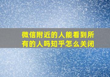 微信附近的人能看到所有的人吗知乎怎么关闭