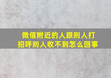 微信附近的人跟别人打招呼别人收不到怎么回事